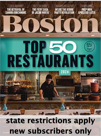 Boston is a general interest magazine focusing on the people, trends, and events that impact life in the Boston region. Every issue of Boston contains a mix of investigative reporting and insightful profiles of local personalities, plus the best restaurants, events and much, much more!

Subscriptions limited to residents of: Massachusetts, New Hampshire, Rhode Island, Vermont, Maine, and Florida.  NEW subscribers only -- renewal orders will not be honored. One subscription per household.